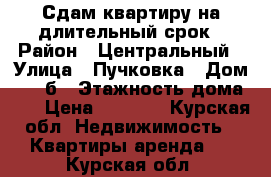 Сдам квартиру на длительный срок › Район ­ Центральный › Улица ­ Пучковка › Дом ­ 108б › Этажность дома ­ 5 › Цена ­ 7 000 - Курская обл. Недвижимость » Квартиры аренда   . Курская обл.